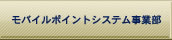 モバイルポイントシステム事業部